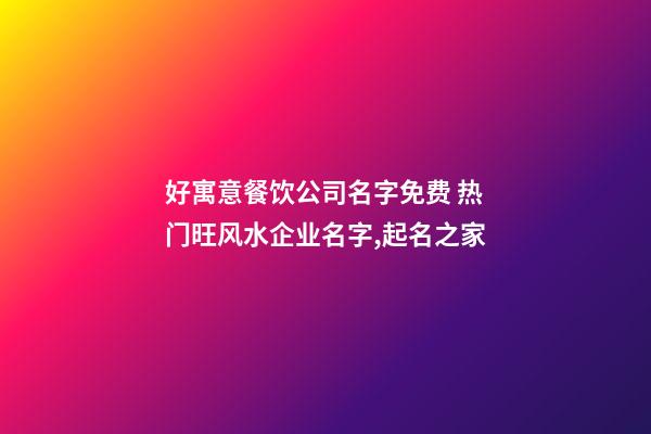 好寓意餐饮公司名字免费 热门旺风水企业名字,起名之家